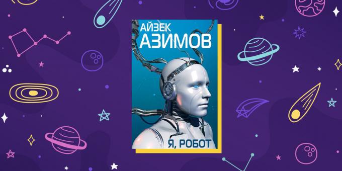 विज्ञान कथा: "आई, रोबोट", इसहाक असिमोव द्वारा